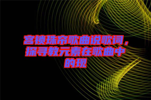 宮鎖珠簾歌曲說歌詞，探尋教元素在歌曲中的現(xiàn)