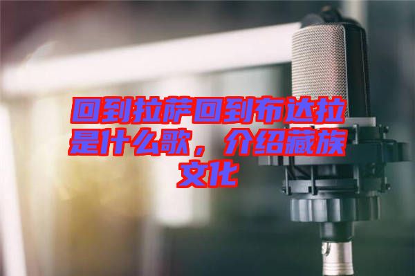 回到拉薩回到布達(dá)拉是什么歌，介紹藏族文化