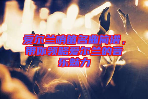 愛爾蘭哨笛名曲簡(jiǎn)譜，帶你領(lǐng)略愛爾蘭的音樂(lè)魅力