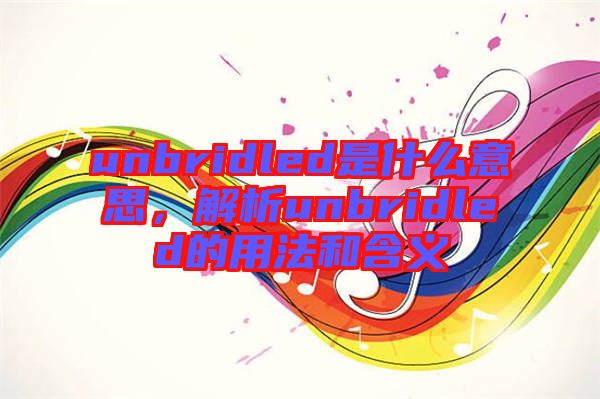 unbridled是什么意思，解析unbridled的用法和含義