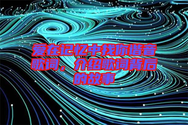 愛(ài)在記憶中找你諧音歌詞，介紹歌詞背后的故事