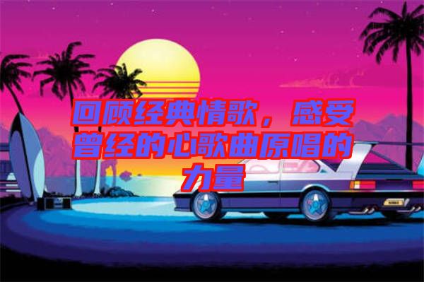 回顧經典情歌，感受曾經的心歌曲原唱的力量