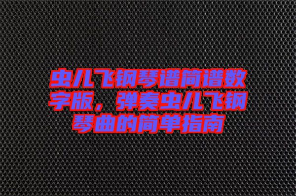 蟲兒飛鋼琴譜簡譜數(shù)字版，彈奏蟲兒飛鋼琴曲的簡單指南