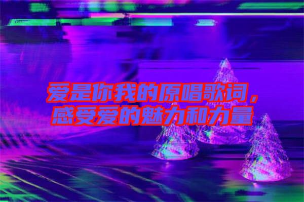 愛是你我的原唱歌詞，感受愛的魅力和力量