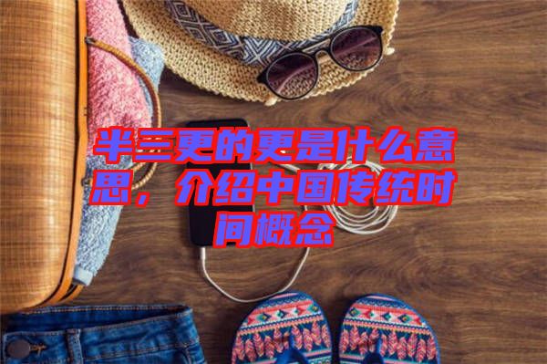 半三更的更是什么意思，介紹中國(guó)傳統(tǒng)時(shí)間概念