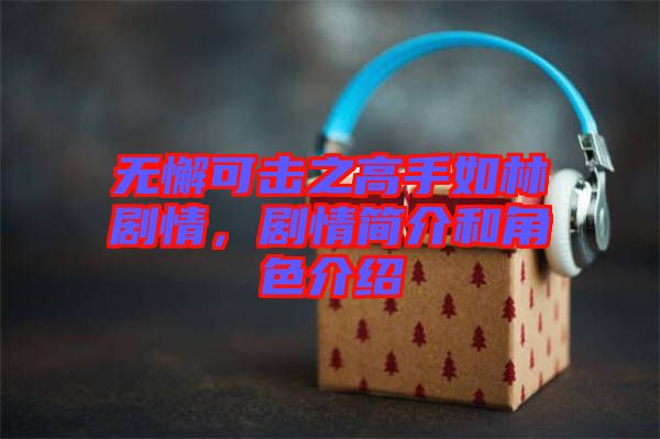 無懈可擊之高手如林劇情，劇情簡(jiǎn)介和角色介紹