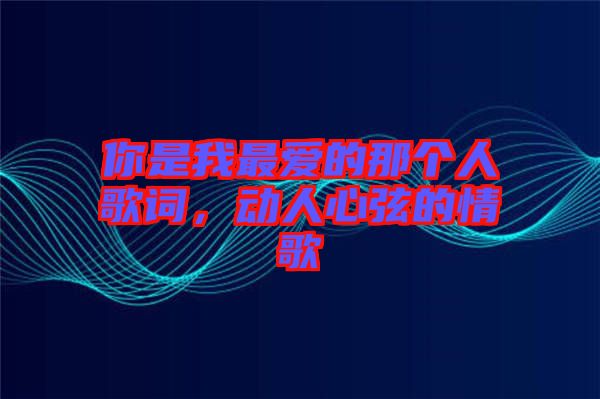 你是我最愛的那個(gè)人歌詞，動人心弦的情歌