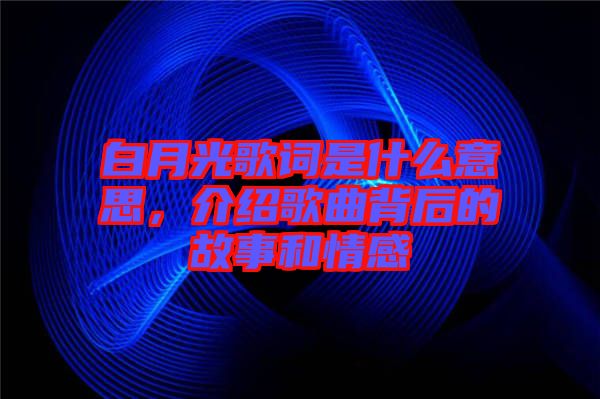 白月光歌詞是什么意思，介紹歌曲背后的故事和情感