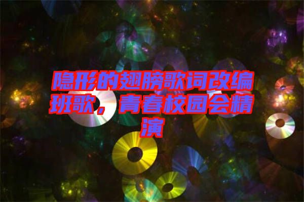 隱形的翅膀歌詞改編班歌，青春校園會精演