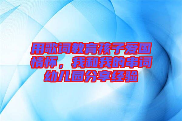 用歌詞教育孩子愛國情懷，我和我的串詞幼兒園分享經(jīng)驗