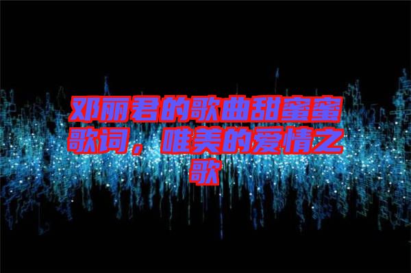 鄧麗君的歌曲甜蜜蜜歌詞，唯美的愛情之歌