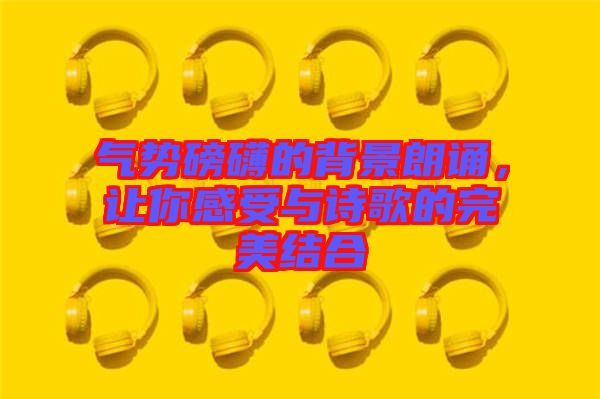 氣勢磅礴的背景朗誦，讓你感受與詩歌的完美結(jié)合