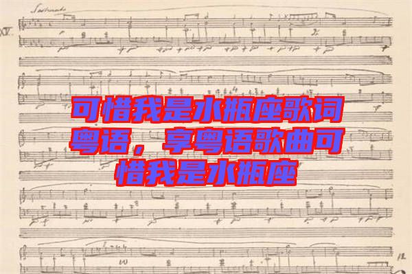 可惜我是水瓶座歌詞粵語，享粵語歌曲可惜我是水瓶座