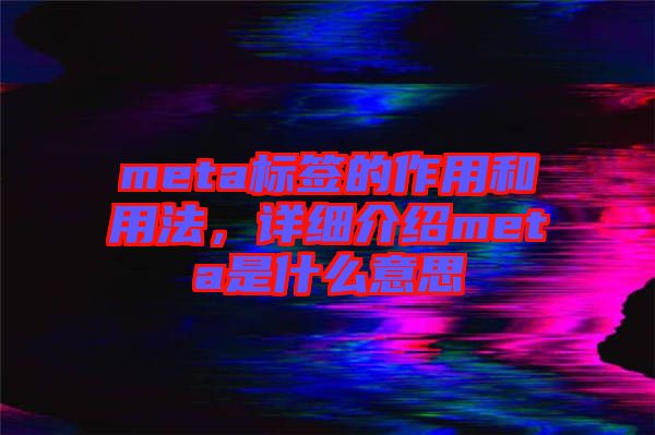 meta標(biāo)簽的作用和用法，詳細(xì)介紹meta是什么意思