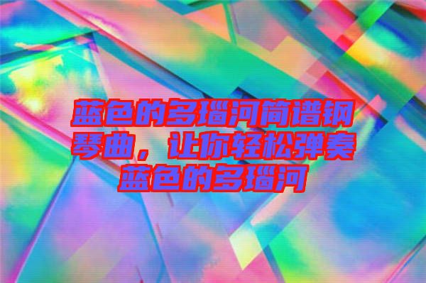 藍色的多瑙河簡譜鋼琴曲，讓你輕松彈奏藍色的多瑙河