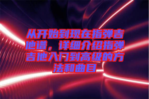 從開始到現(xiàn)在指彈吉他譜，詳細(xì)介紹指彈吉他入門到高級的方法和曲目