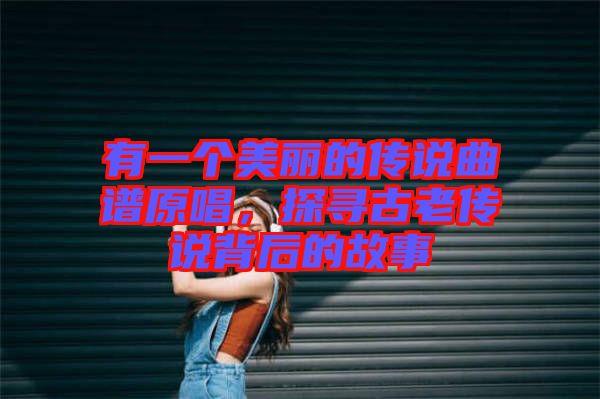 有一個美麗的傳說曲譜原唱，探尋古老傳說背后的故事