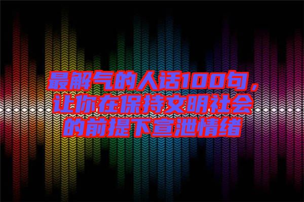 最解氣的人話100句，讓你在保持文明社會(huì)的前提下宣泄情緒