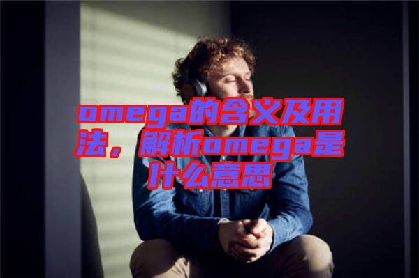 omega的含義及用法，解析omega是什么意思