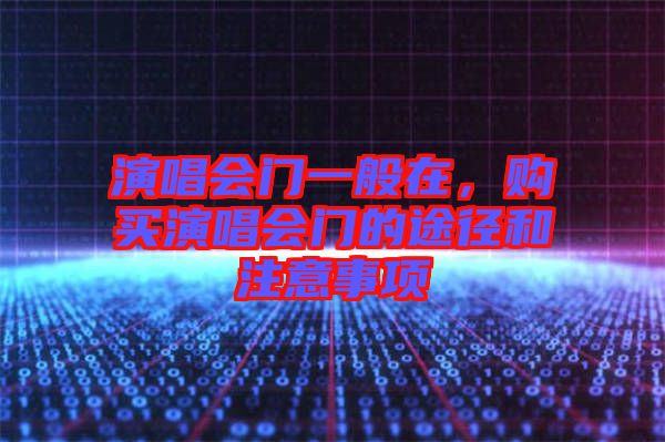 演唱會門一般在，購買演唱會門的途徑和注意事項