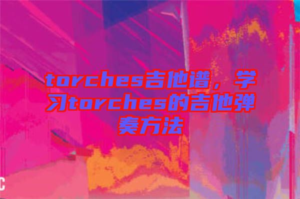 torches吉他譜，學(xué)習(xí)torches的吉他彈奏方法