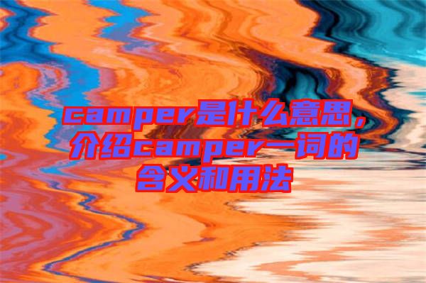 camper是什么意思，介紹camper一詞的含義和用法