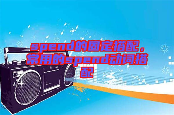 spend的固定搭配，常用的spend動(dòng)詞搭配