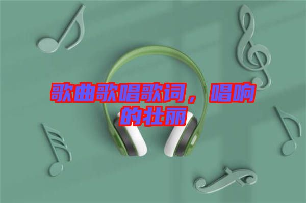 歌曲歌唱歌詞，唱響的壯麗