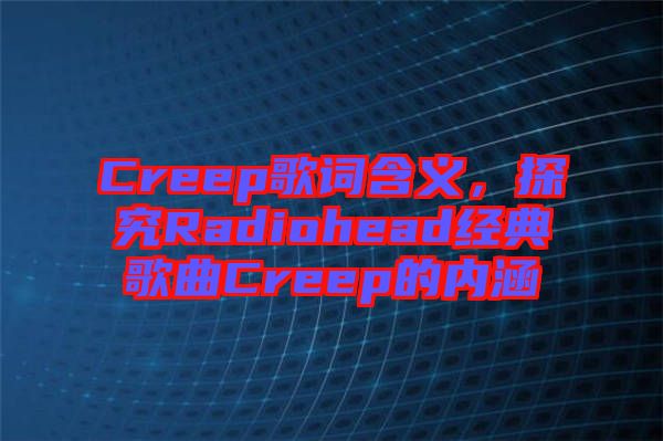 Creep歌詞含義，探究Radiohead經(jīng)典歌曲Creep的內(nèi)涵