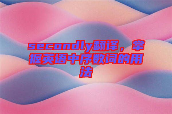 secondly翻譯，掌握英語中序數(shù)詞的用法