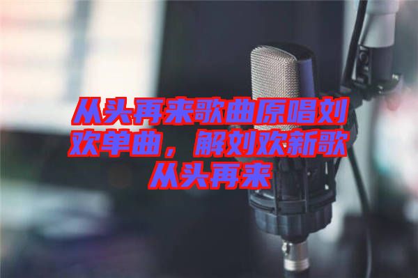 從頭再來(lái)歌曲原唱?jiǎng)g單曲，解劉歡新歌從頭再來(lái)