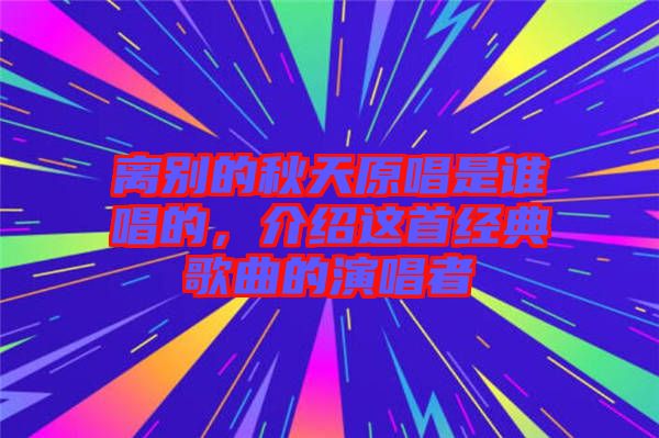 離別的秋天原唱是誰唱的，介紹這首經典歌曲的演唱者