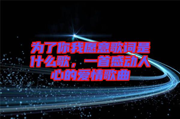 為了你我愿意歌詞是什么歌，一首感動人心的愛情歌曲