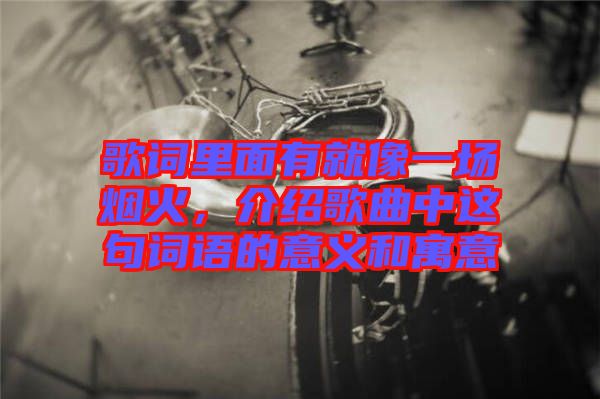 歌詞里面有就像一場(chǎng)煙火，介紹歌曲中這句詞語(yǔ)的意義和寓意