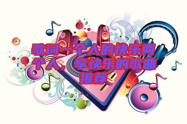 歌詞一個(gè)人的快樂兩個(gè)人，享快樂的歌曲推薦