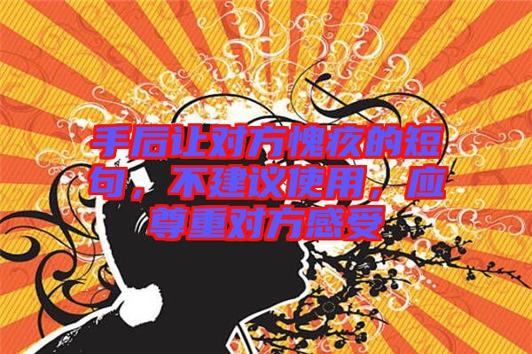 手后讓對方愧疚的短句，不建議使用，應(yīng)尊重對方感受