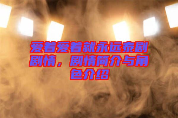 愛著愛著就永遠(yuǎn)泰劇劇情，劇情簡介與角色介紹