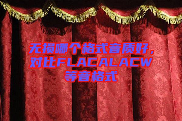 無(wú)損哪個(gè)格式音質(zhì)好，對(duì)比FLACALACW等音格式