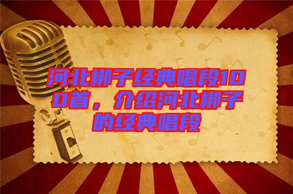 河北梆子經典唱段100首，介紹河北梆子的經典唱段