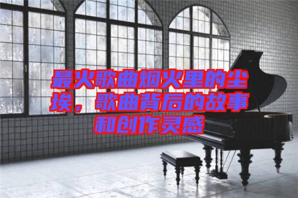 最火歌曲煙火里的塵埃，歌曲背后的故事和創(chuàng)作靈感