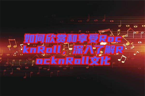 如何欣賞和享受RocknRoll，深入了解RocknRoll文化