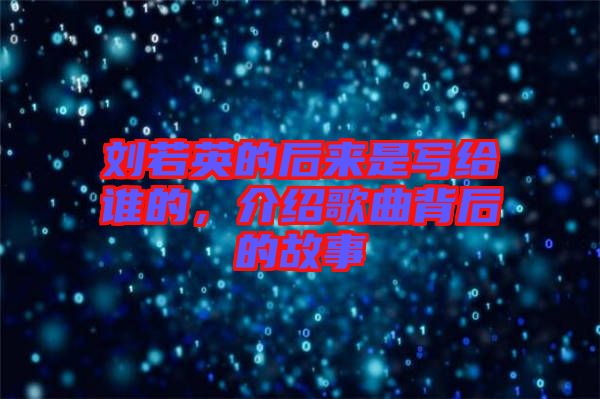 劉若英的后來是寫給誰的，介紹歌曲背后的故事