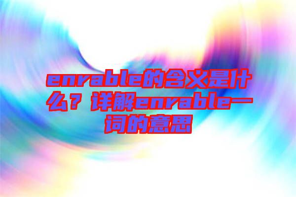 enrable的含義是什么？詳解enrable一詞的意思