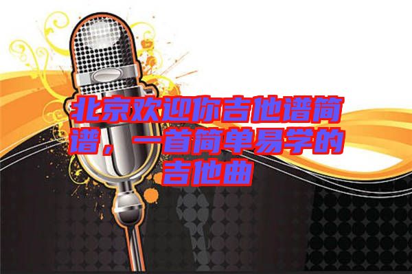 北京歡迎你吉他譜簡(jiǎn)譜，一首簡(jiǎn)單易學(xué)的吉他曲