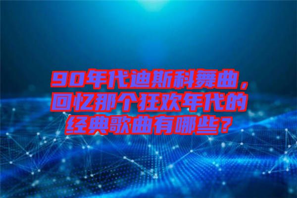 90年代迪斯科舞曲，回憶那個(gè)狂歡年代的經(jīng)典歌曲有哪些？