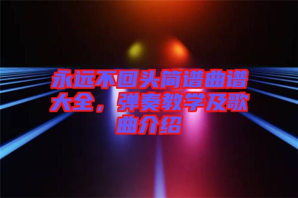 永遠不回頭簡譜曲譜大全，彈奏教學及歌曲介紹