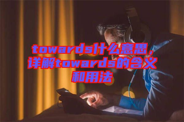 towards什么意思，詳解towards的含義和用法