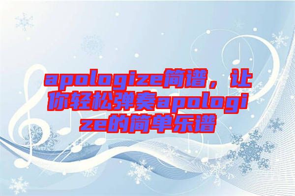 apologize簡(jiǎn)譜，讓你輕松彈奏apologize的簡(jiǎn)單樂譜