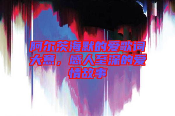 阿爾茨海默的愛歌詞大意，感人至深的愛情故事