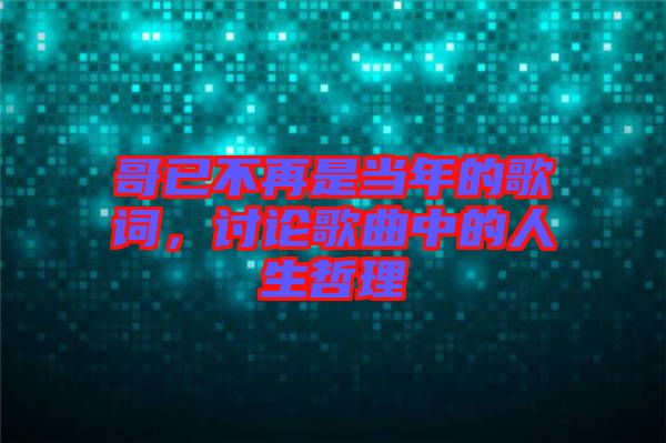 哥已不再是當(dāng)年的歌詞，討論歌曲中的人生哲理